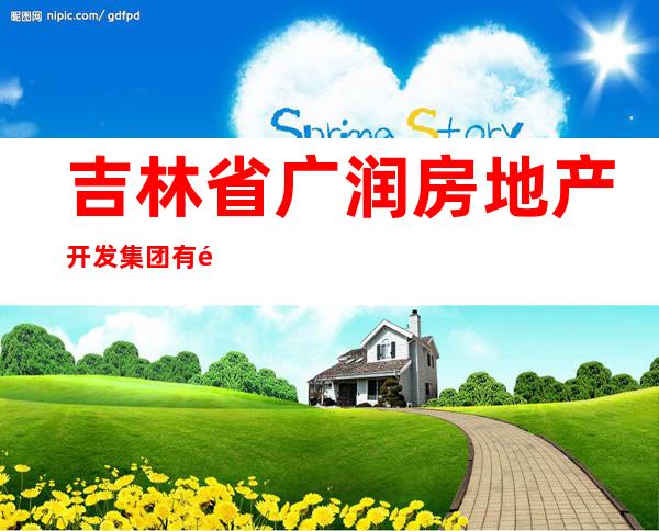 吉林省广润房地产开发集团有限公司